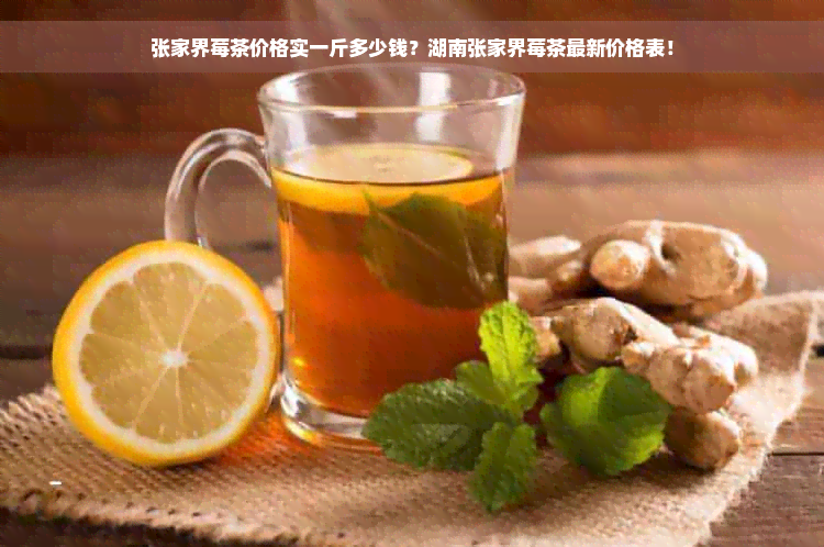 张家界莓茶价格实一斤多少钱？湖南张家界莓茶最新价格表！