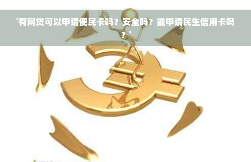 '有网贷可以申请便民卡吗？安全吗？能申请民生信用卡吗？'