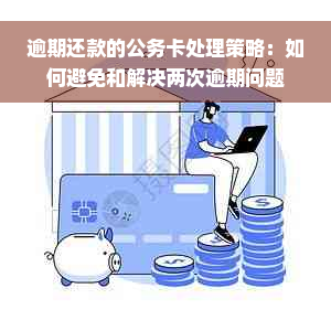 逾期还款的公务卡处理策略：如何避免和解决两次逾期问题