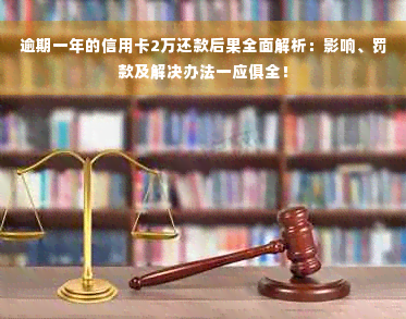 逾期一年的信用卡2万还款后果全面解析：影响、罚款及解决办法一应俱全！