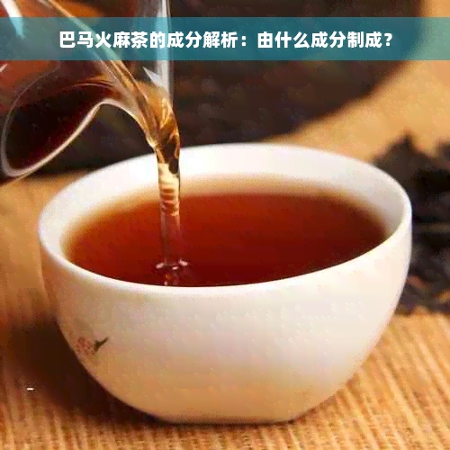 巴马火麻茶的成分解析：由什么成分制成？