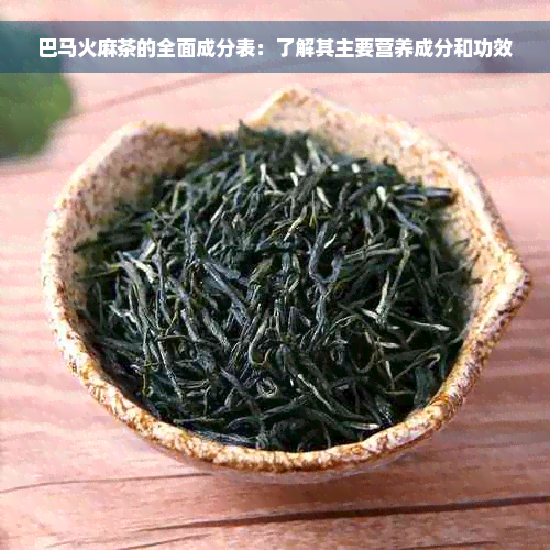 巴马火麻茶的全面成分表：了解其主要营养成分和功效