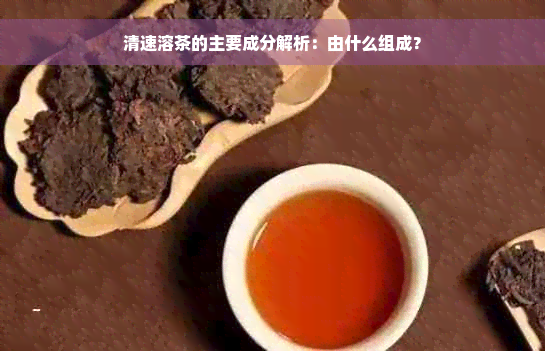 清速溶茶的主要成分解析：由什么组成？