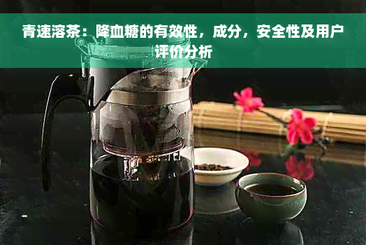 青速溶茶：降血糖的有效性，成分，安全性及用户评价分析