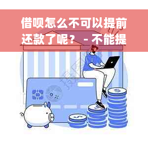 借呗怎么不可以提前还款了呢？ - 不能提前还款原因与解决办法