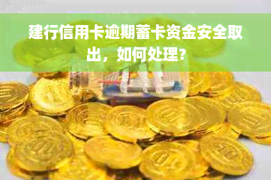 建行信用卡逾期蓄卡资金安全取出，如何处理？