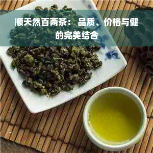 顺天然百两茶： 品质、价格与健的完美结合