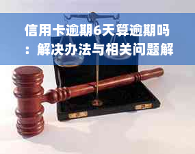 信用卡逾期6天算逾期吗：解决办法与相关问题解析