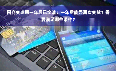 网商贷逾期一年后已全清：一年后能否再次贷款？需要满足哪些条件？