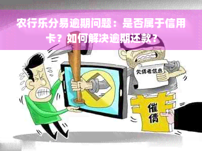 农行乐分易逾期问题：是否属于信用卡？如何解决逾期还款？