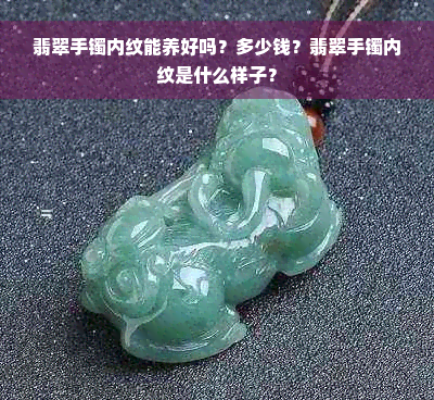 翡翠手镯内纹能养好吗？多少钱？翡翠手镯内纹是什么样子？