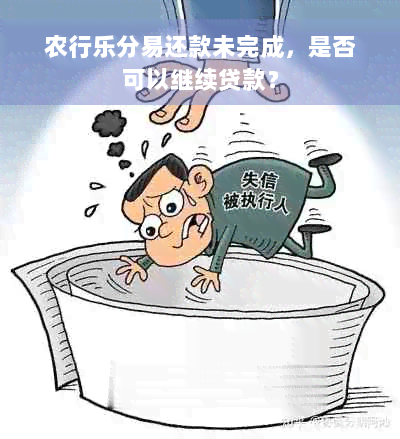 农行乐分易还款未完成，是否可以继续贷款？