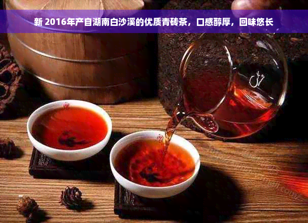 新 2016年产自湖南白沙溪的优质青砖茶，口感醇厚，回味悠长