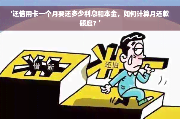 '还信用卡一个月要还多少利息和本金，如何计算月还款额度？'