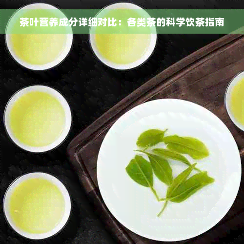 茶叶营养成分详细对比：各类茶的科学饮茶指南