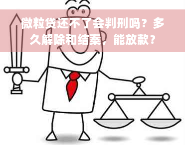 微粒贷还不了会判刑吗？多久解除和结案，能放款？