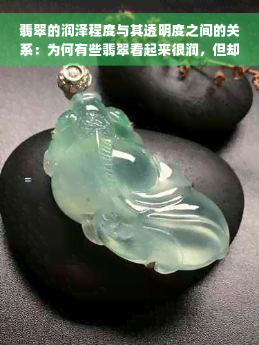 翡翠的润泽程度与其透明度之间的关系：为何有些翡翠看起来很润，但却不透？