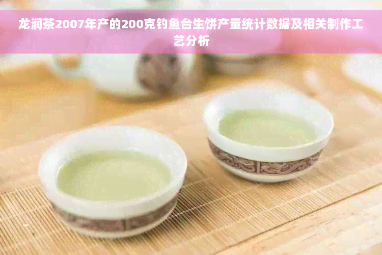 龙润茶2007年产的200克钓鱼台生饼产量统计数据及相关制作工艺分析