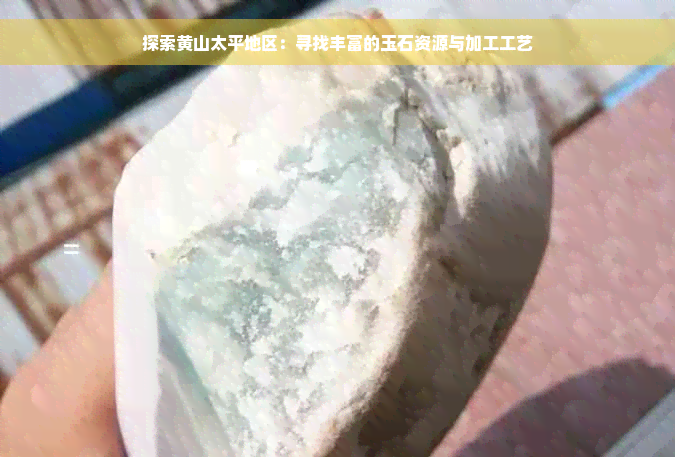 探索黄山太平地区：寻找丰富的玉石资源与加工工艺