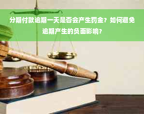 分期付款逾期一天是否会产生罚金？如何避免逾期产生的负面影响？