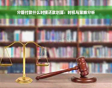 分期付款什么时候还款划算：时机与策略分析