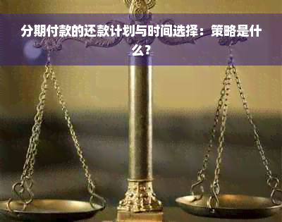 分期付款的还款计划与时间选择：策略是什么？