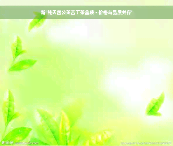 新 '纯天然公英苦丁茶盒装 - 价格与品质并存'