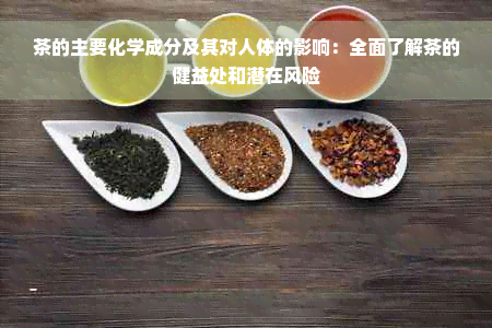 茶的主要化学成分及其对人体的影响：全面了解茶的健益处和潜在风险