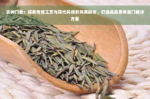 古树门业：探索传统工艺与现代科技的完美融合，打造高品质家居门解决方案