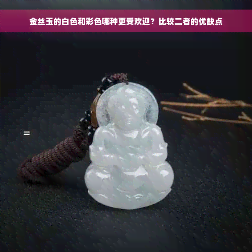 金丝玉的白色和彩色哪种更受欢迎？比较二者的优缺点