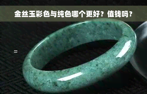 金丝玉彩色与纯色哪个更好？值钱吗？