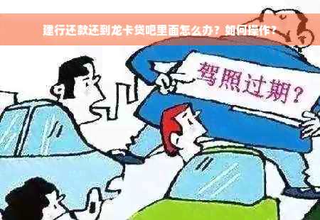 建行还款还到龙卡贷吧里面怎么办？如何操作？