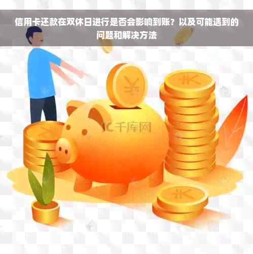 信用卡还款在双休日进行是否会影响到账？以及可能遇到的问题和解决方法