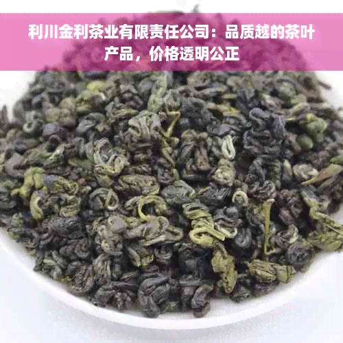 利川金利茶业有限责任公司：品质越的茶叶产品，价格透明公正