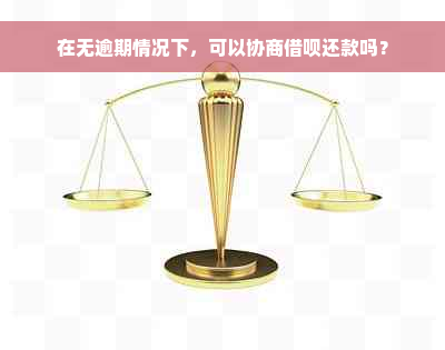 在无逾期情况下，可以协商借呗还款吗？