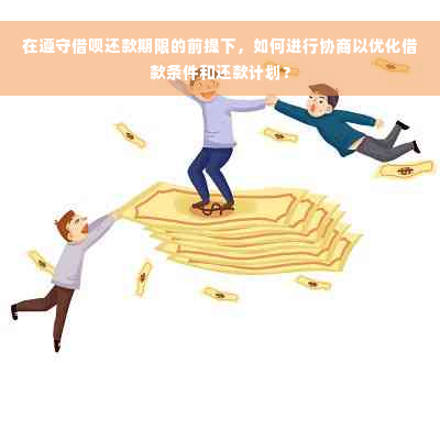 在遵守借呗还款期限的前提下，如何进行协商以优化借款条件和还款计划？