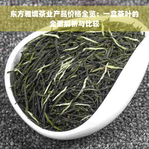 东方雅境茶业产品价格全览：一盒茶叶的全面解析与比较