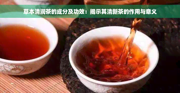 草本清润茶的成分及功效：揭示其清新茶的作用与意义