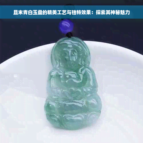 且末青白玉盘的精美工艺与独特效果：探索其神秘魅力