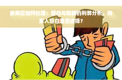 逾期后如何处理：坦白与隐瞒的利弊分析，向家人坦白是否选择？