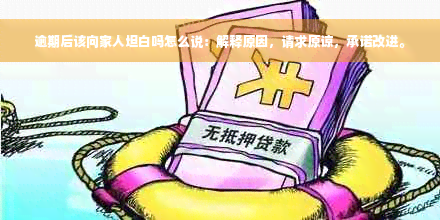 逾期后该向家人坦白吗怎么说：解释原因，请求原谅，承诺改进。