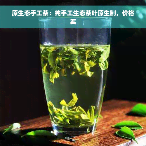 原生态手工茶：纯手工生态茶叶原生制，价格实