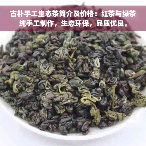 古朴手工生态茶简介及价格：红茶与绿茶纯手工制作，生态环保，品质优良。