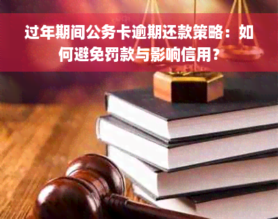 过年期间公务卡逾期还款策略：如何避免罚款与影响信用？