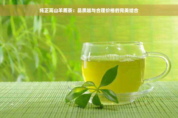 纯正高山羊鹿茶：品质越与合理价格的完美结合