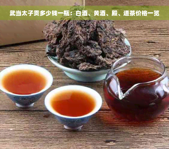 武当太子贡多少钱一瓶：白酒、黄酒、殿、道茶价格一览