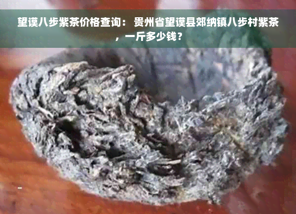 望谟八步紫茶价格查询： 贵州省望谟县郊纳镇八步村紫茶，一斤多少钱？