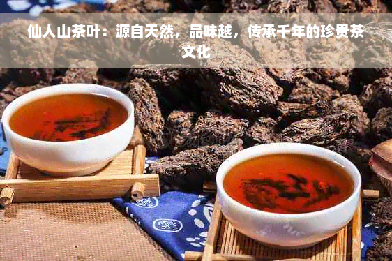 仙人山茶叶：源自天然，品味越，传承千年的珍贵茶文化