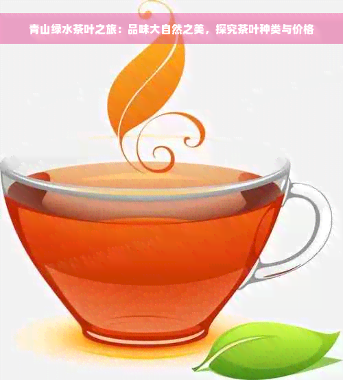 青山绿水茶叶之旅：品味大自然之美，探究茶叶种类与价格