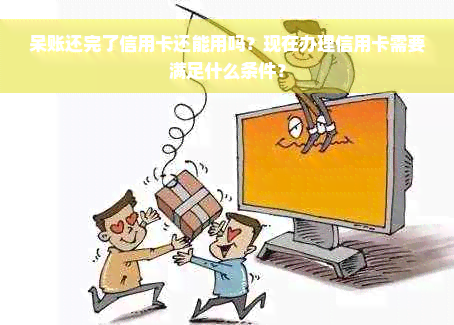 呆账还完了信用卡还能用吗？现在办理信用卡需要满足什么条件？